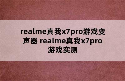 realme真我x7pro游戏变声器 realme真我x7pro游戏实测